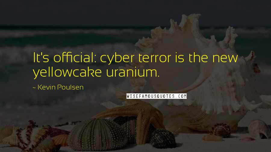 Kevin Poulsen Quotes: It's official: cyber terror is the new yellowcake uranium.