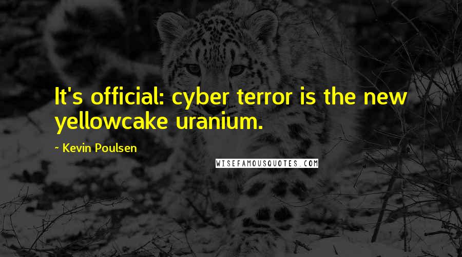 Kevin Poulsen Quotes: It's official: cyber terror is the new yellowcake uranium.