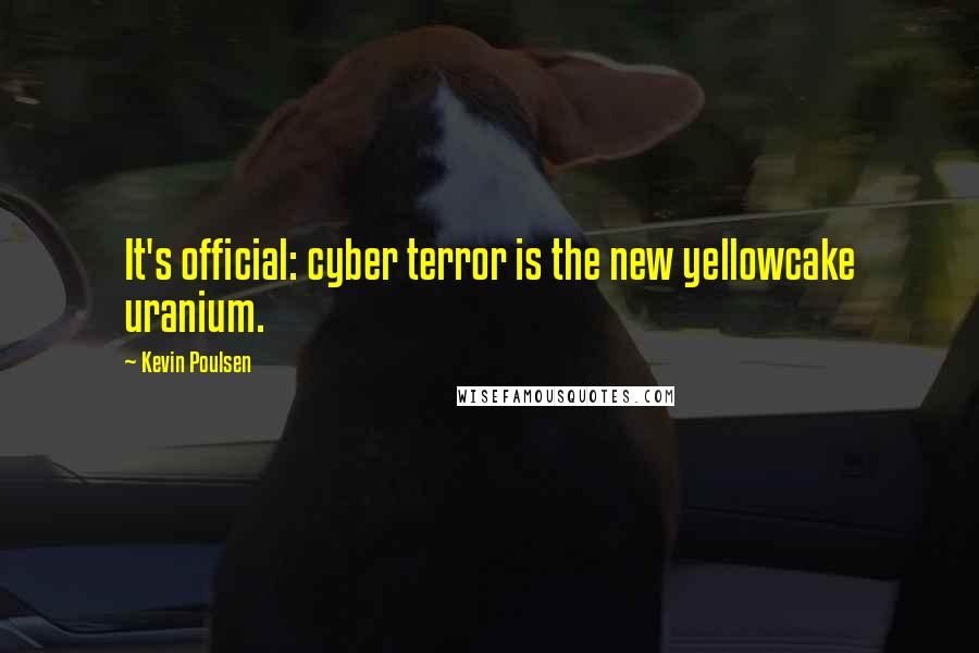 Kevin Poulsen Quotes: It's official: cyber terror is the new yellowcake uranium.