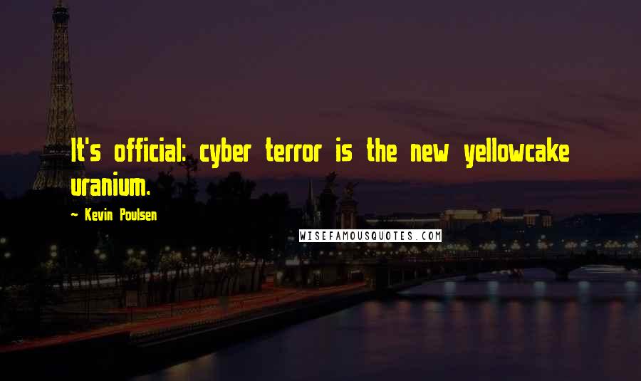 Kevin Poulsen Quotes: It's official: cyber terror is the new yellowcake uranium.