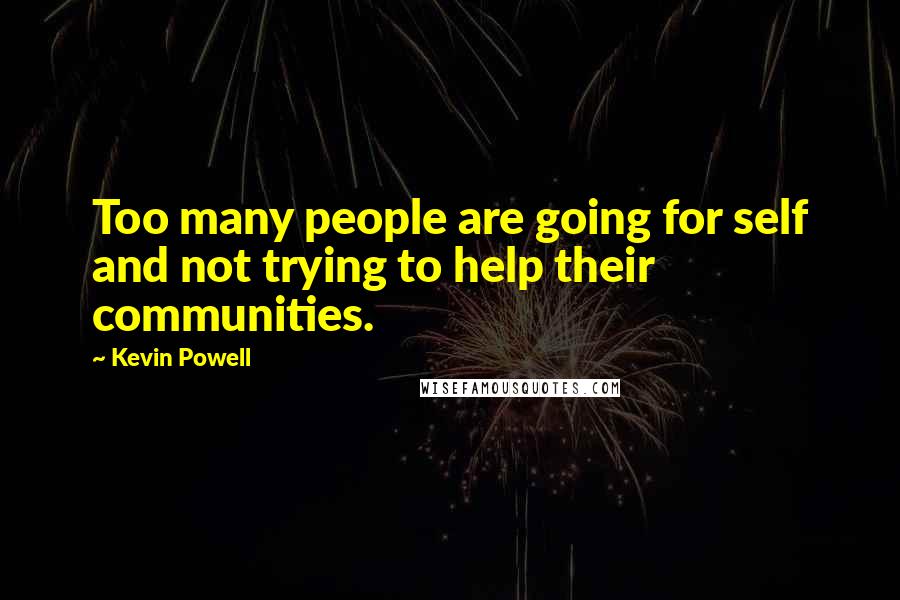 Kevin Powell Quotes: Too many people are going for self and not trying to help their communities.