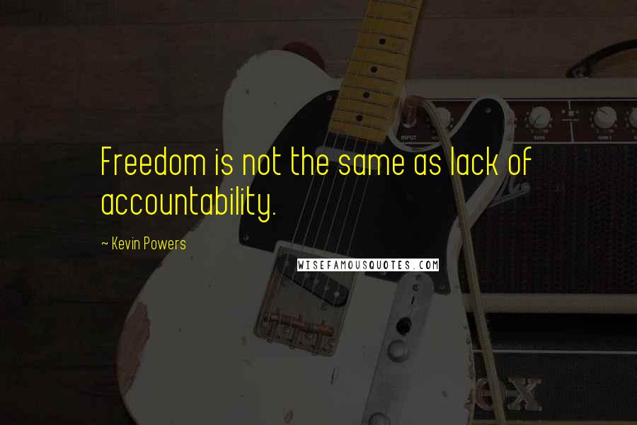 Kevin Powers Quotes: Freedom is not the same as lack of accountability.