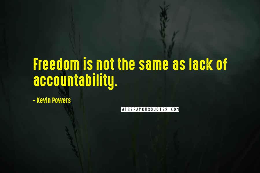 Kevin Powers Quotes: Freedom is not the same as lack of accountability.