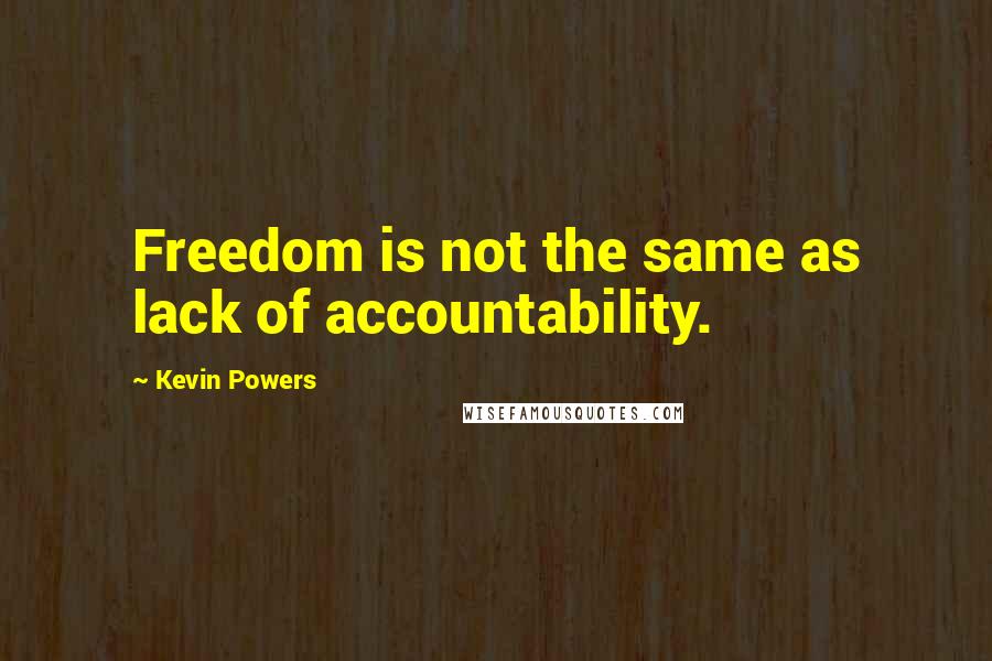 Kevin Powers Quotes: Freedom is not the same as lack of accountability.