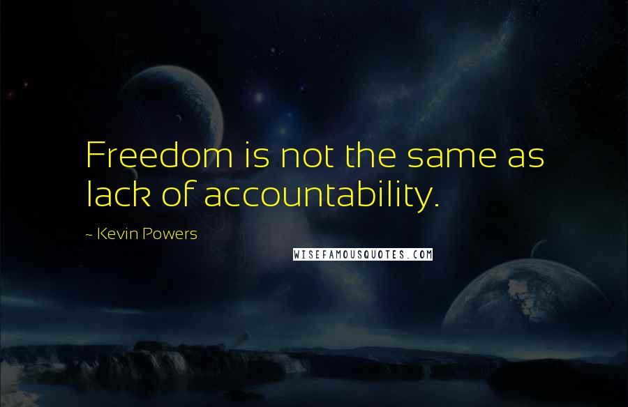 Kevin Powers Quotes: Freedom is not the same as lack of accountability.