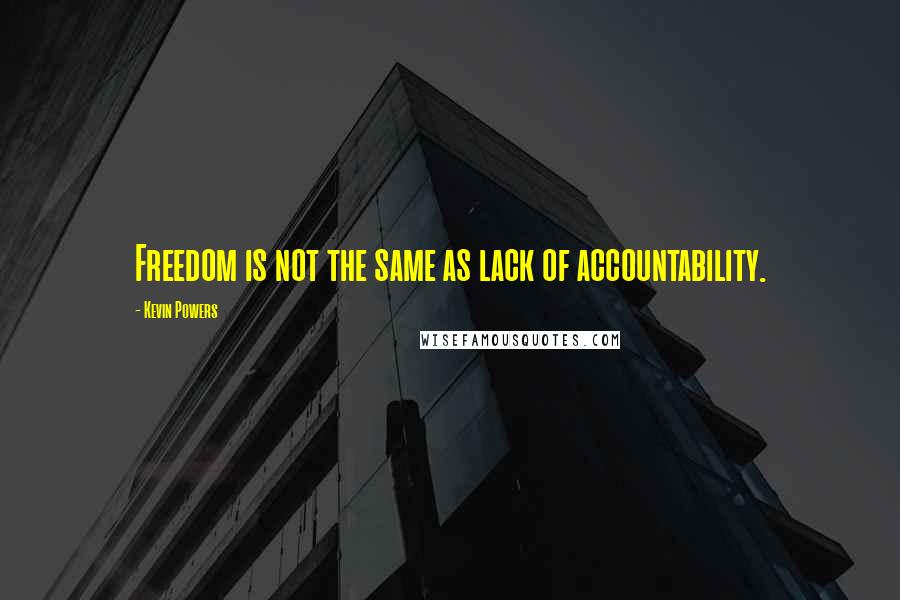 Kevin Powers Quotes: Freedom is not the same as lack of accountability.