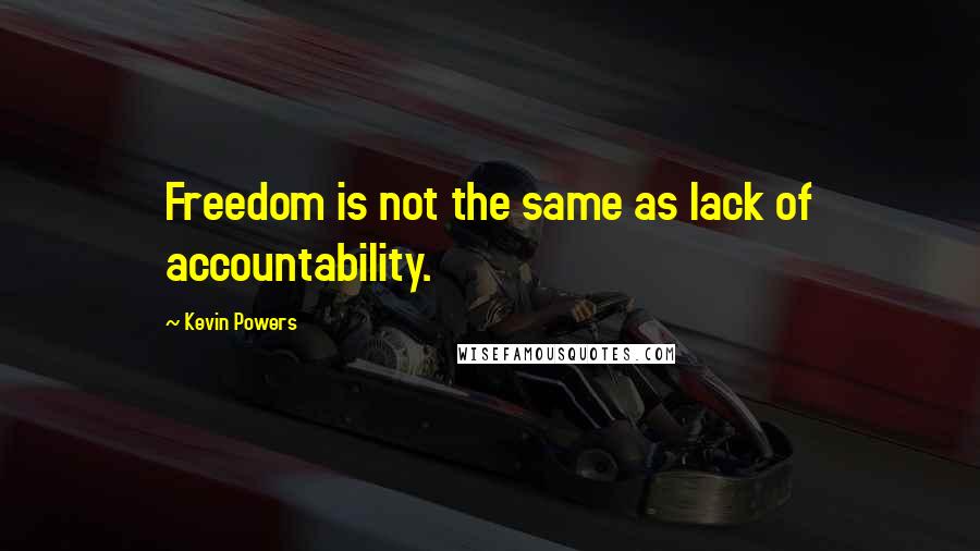 Kevin Powers Quotes: Freedom is not the same as lack of accountability.