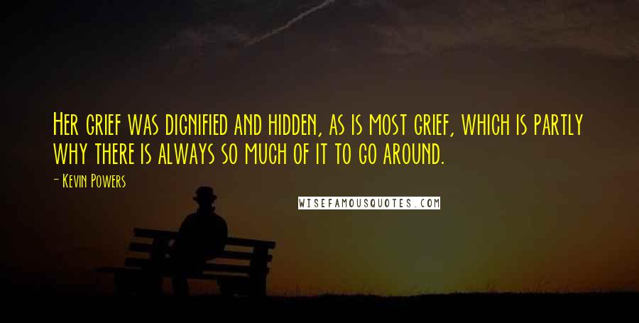 Kevin Powers Quotes: Her grief was dignified and hidden, as is most grief, which is partly why there is always so much of it to go around.