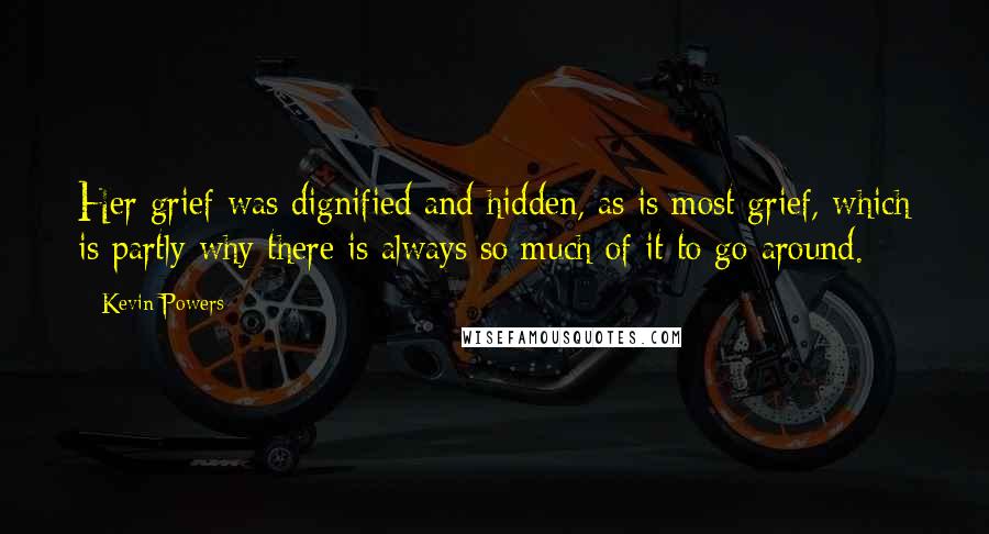 Kevin Powers Quotes: Her grief was dignified and hidden, as is most grief, which is partly why there is always so much of it to go around.