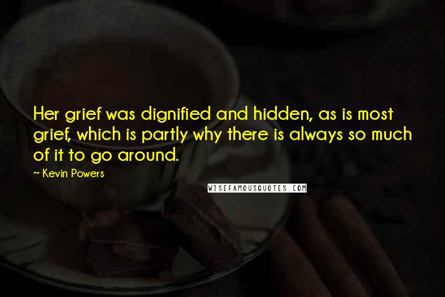 Kevin Powers Quotes: Her grief was dignified and hidden, as is most grief, which is partly why there is always so much of it to go around.