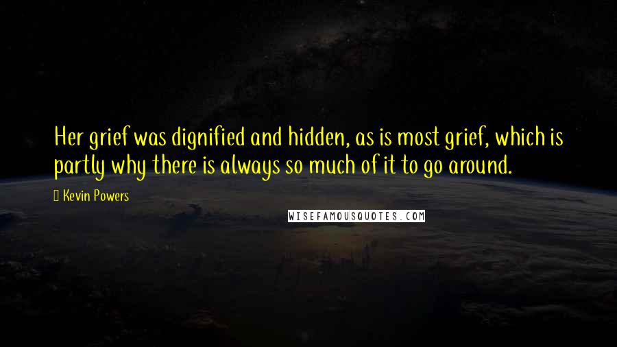 Kevin Powers Quotes: Her grief was dignified and hidden, as is most grief, which is partly why there is always so much of it to go around.