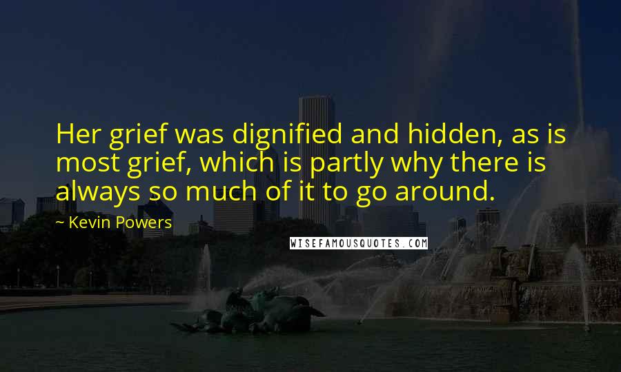 Kevin Powers Quotes: Her grief was dignified and hidden, as is most grief, which is partly why there is always so much of it to go around.