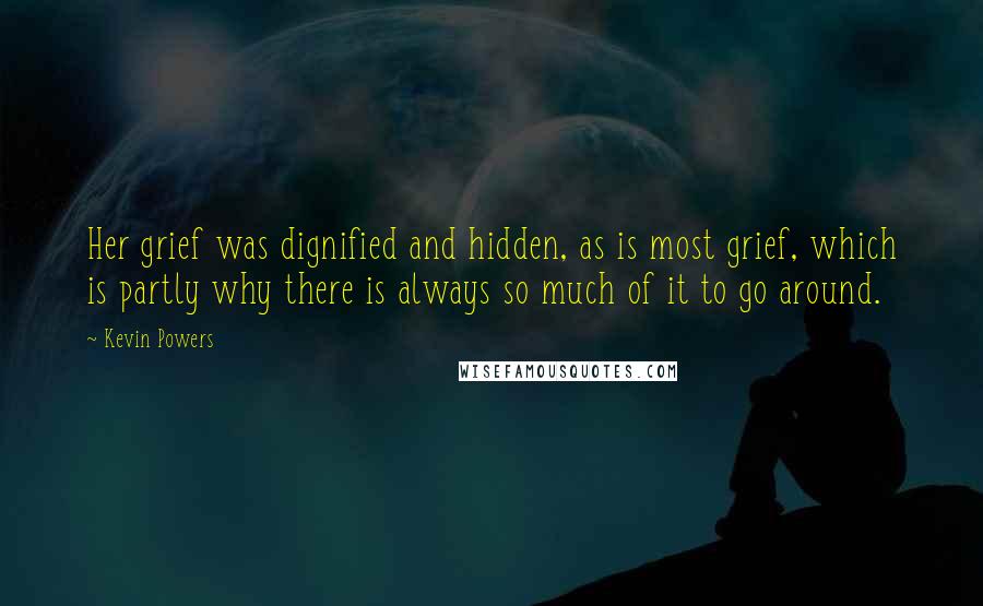 Kevin Powers Quotes: Her grief was dignified and hidden, as is most grief, which is partly why there is always so much of it to go around.