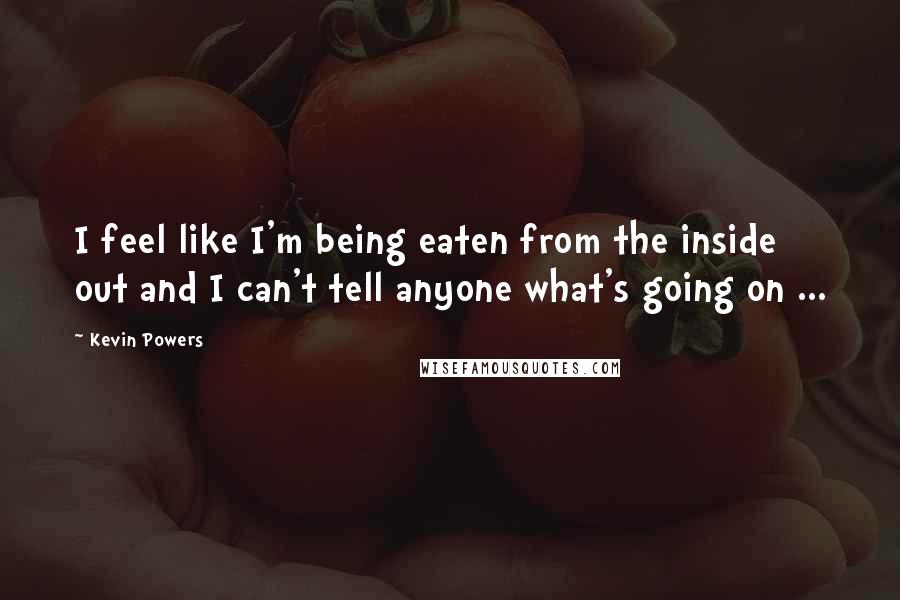 Kevin Powers Quotes: I feel like I'm being eaten from the inside out and I can't tell anyone what's going on ...