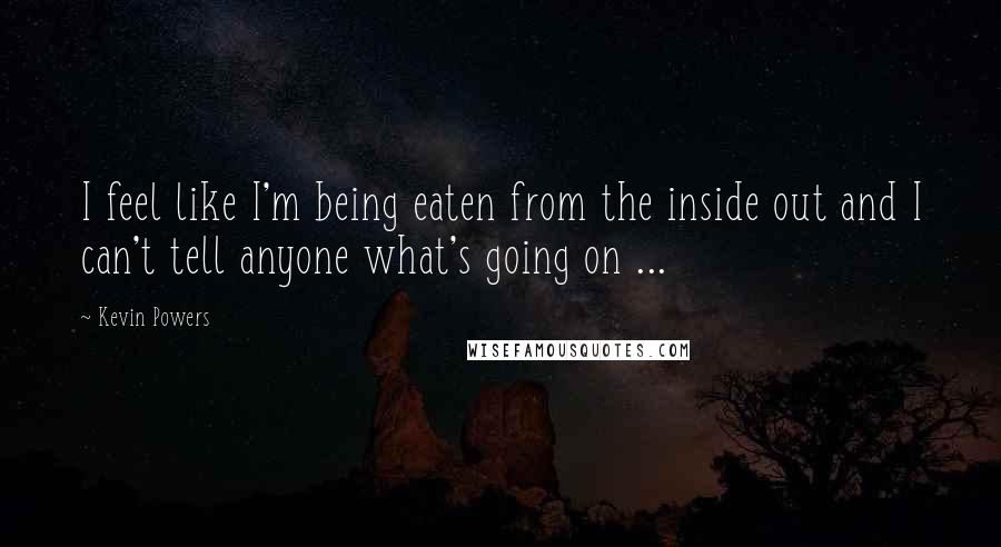 Kevin Powers Quotes: I feel like I'm being eaten from the inside out and I can't tell anyone what's going on ...