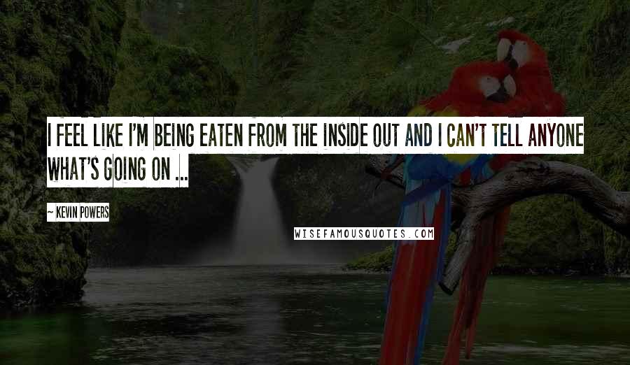 Kevin Powers Quotes: I feel like I'm being eaten from the inside out and I can't tell anyone what's going on ...