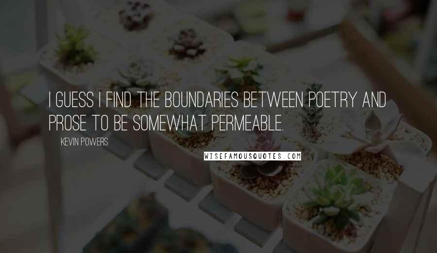 Kevin Powers Quotes: I guess I find the boundaries between poetry and prose to be somewhat permeable.