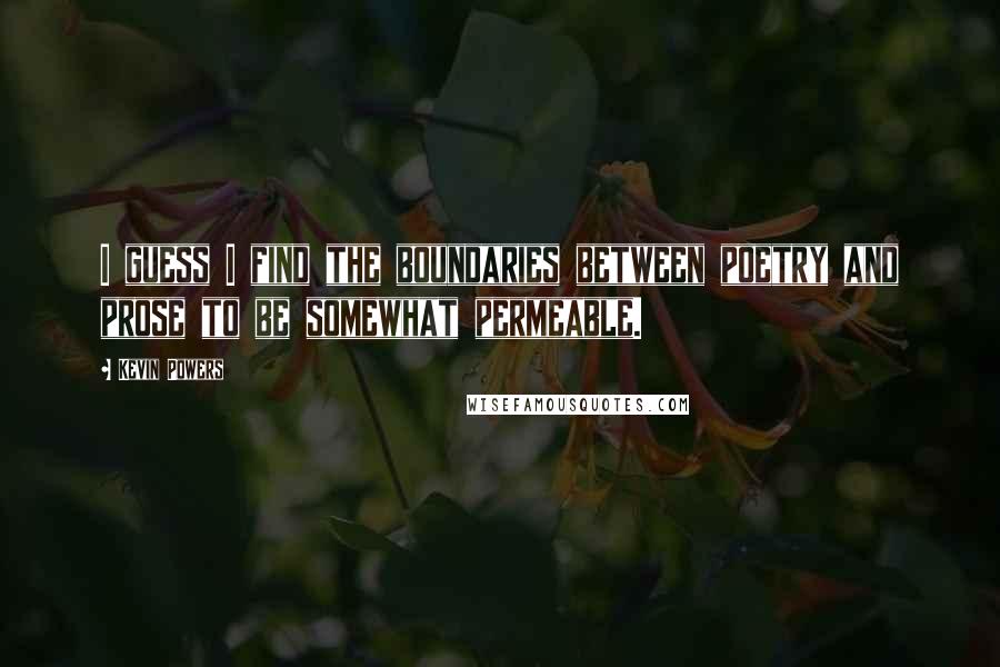 Kevin Powers Quotes: I guess I find the boundaries between poetry and prose to be somewhat permeable.