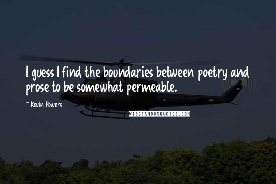 Kevin Powers Quotes: I guess I find the boundaries between poetry and prose to be somewhat permeable.