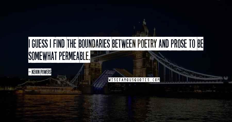 Kevin Powers Quotes: I guess I find the boundaries between poetry and prose to be somewhat permeable.