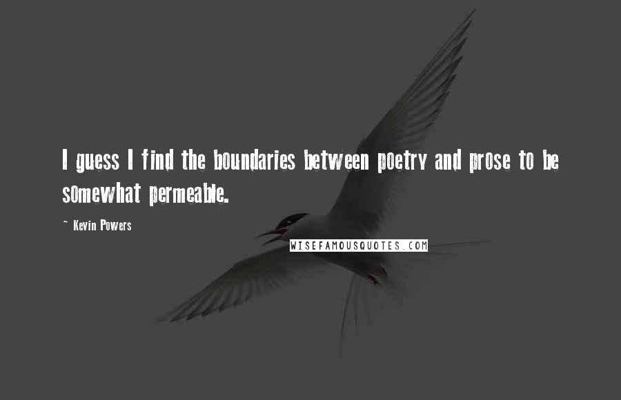 Kevin Powers Quotes: I guess I find the boundaries between poetry and prose to be somewhat permeable.