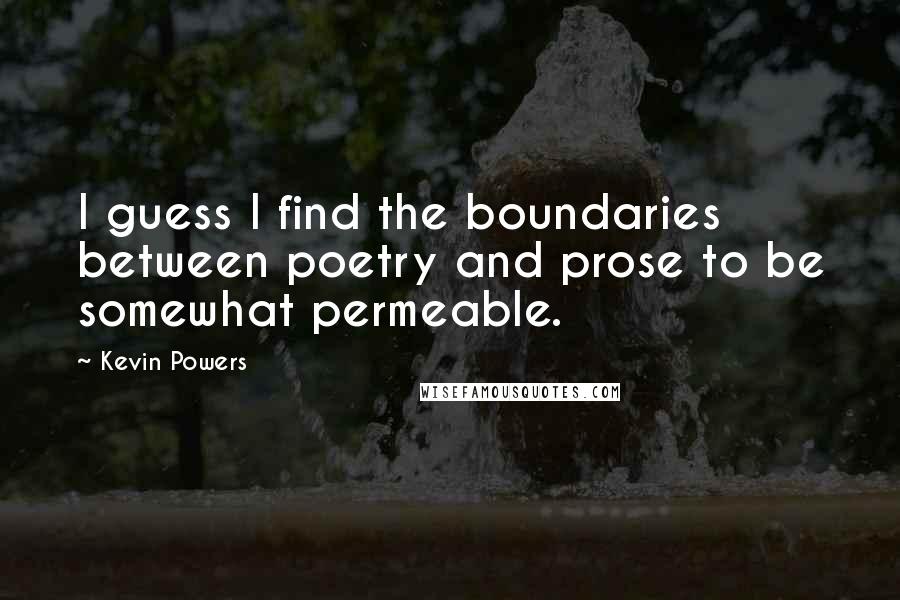 Kevin Powers Quotes: I guess I find the boundaries between poetry and prose to be somewhat permeable.