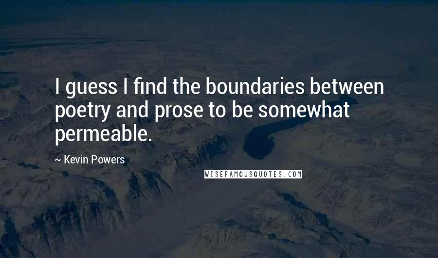 Kevin Powers Quotes: I guess I find the boundaries between poetry and prose to be somewhat permeable.