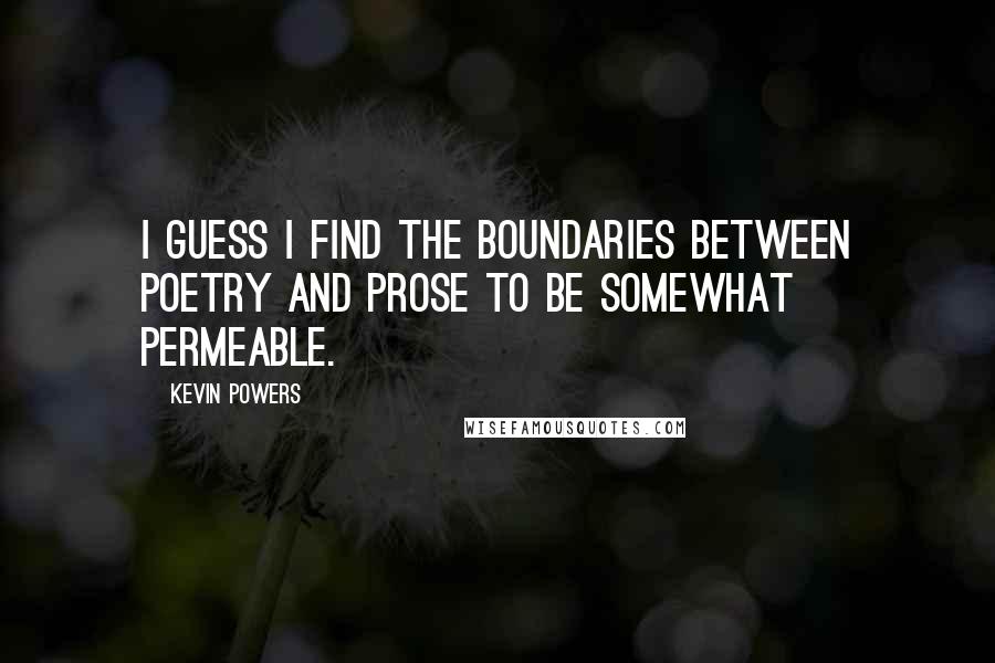 Kevin Powers Quotes: I guess I find the boundaries between poetry and prose to be somewhat permeable.