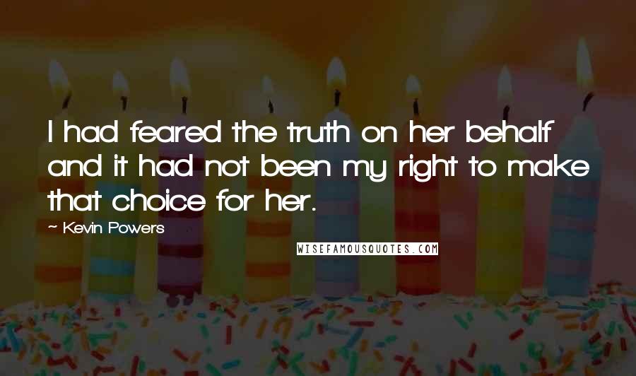 Kevin Powers Quotes: I had feared the truth on her behalf and it had not been my right to make that choice for her.