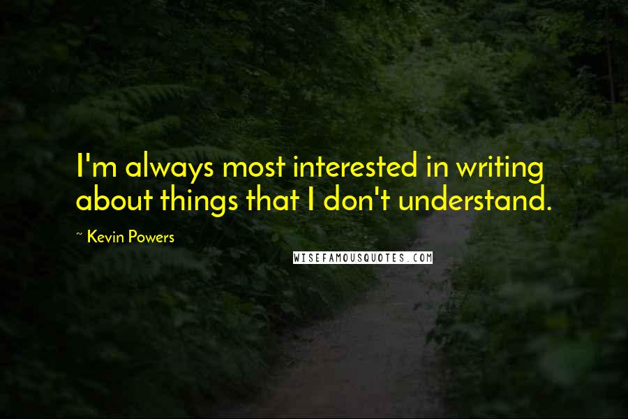 Kevin Powers Quotes: I'm always most interested in writing about things that I don't understand.