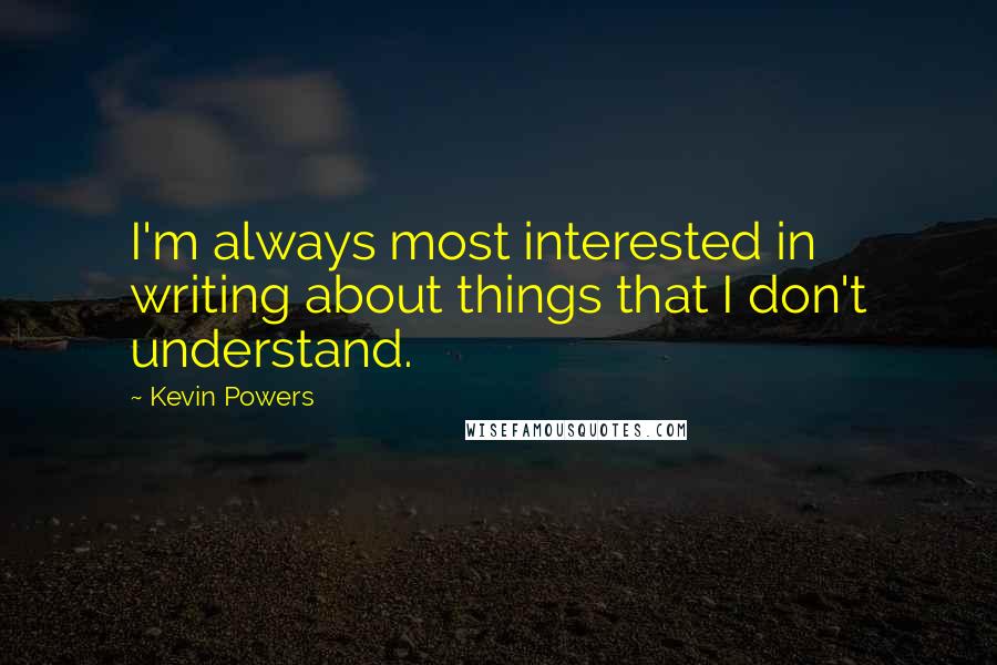 Kevin Powers Quotes: I'm always most interested in writing about things that I don't understand.