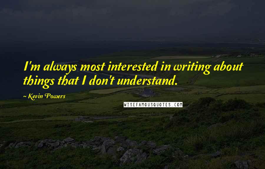 Kevin Powers Quotes: I'm always most interested in writing about things that I don't understand.