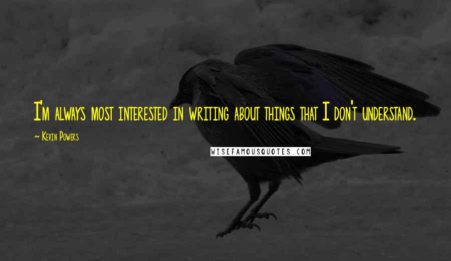 Kevin Powers Quotes: I'm always most interested in writing about things that I don't understand.