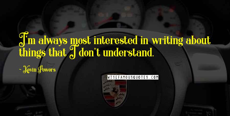 Kevin Powers Quotes: I'm always most interested in writing about things that I don't understand.