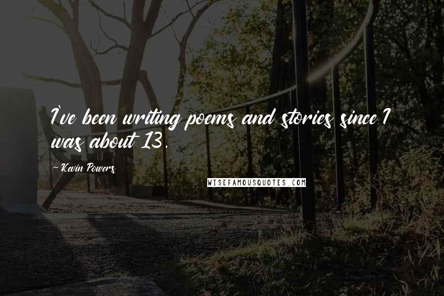 Kevin Powers Quotes: I've been writing poems and stories since I was about 13.