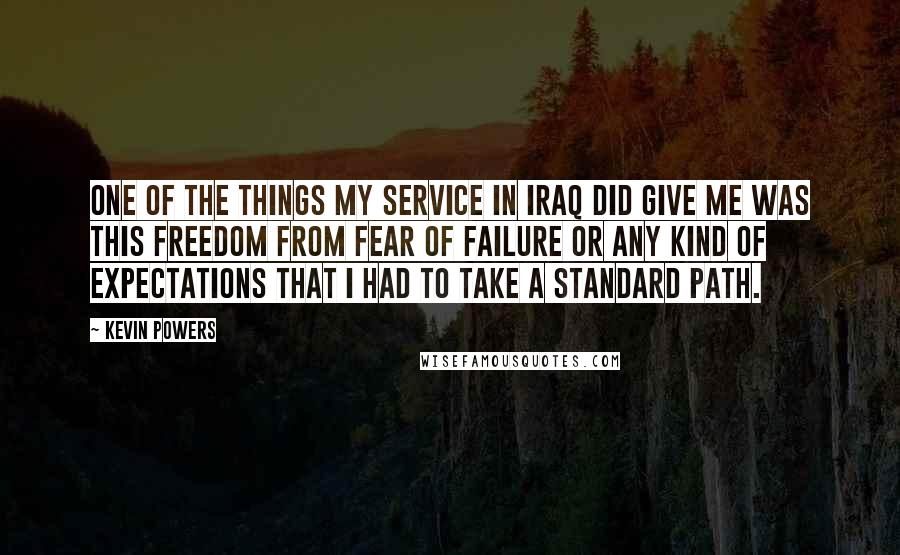 Kevin Powers Quotes: One of the things my service in Iraq did give me was this freedom from fear of failure or any kind of expectations that I had to take a standard path.