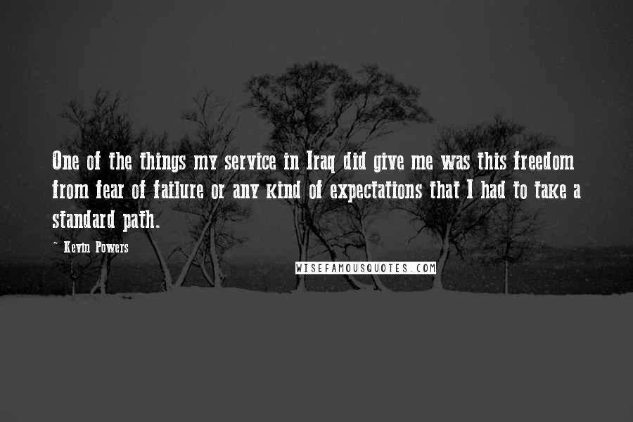 Kevin Powers Quotes: One of the things my service in Iraq did give me was this freedom from fear of failure or any kind of expectations that I had to take a standard path.