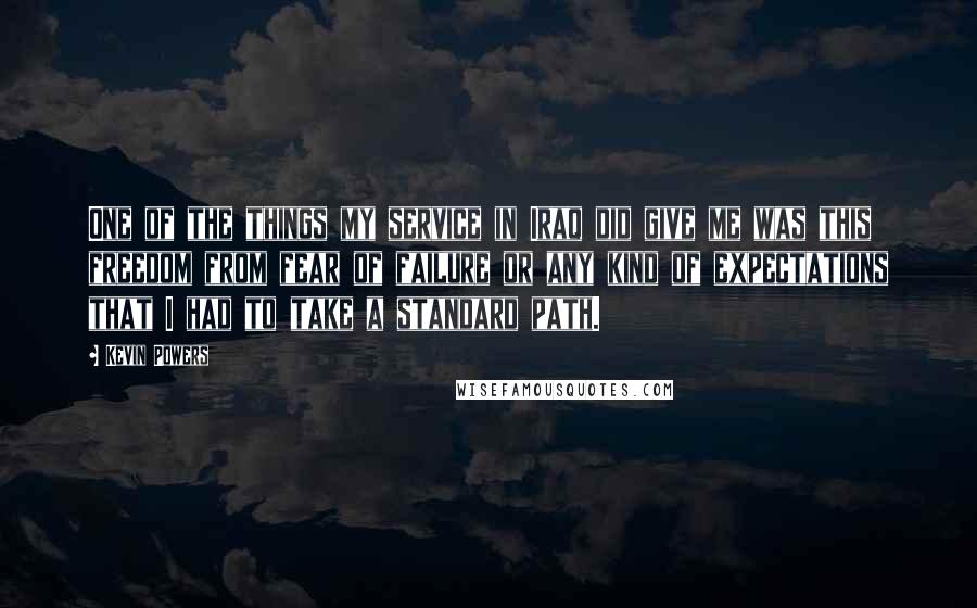 Kevin Powers Quotes: One of the things my service in Iraq did give me was this freedom from fear of failure or any kind of expectations that I had to take a standard path.