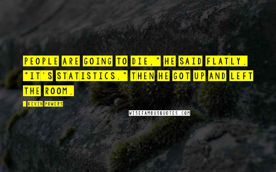 Kevin Powers Quotes: People are going to die," he said flatly. "It's statistics." Then he got up and left the room.