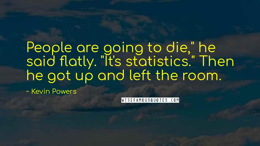 Kevin Powers Quotes: People are going to die," he said flatly. "It's statistics." Then he got up and left the room.