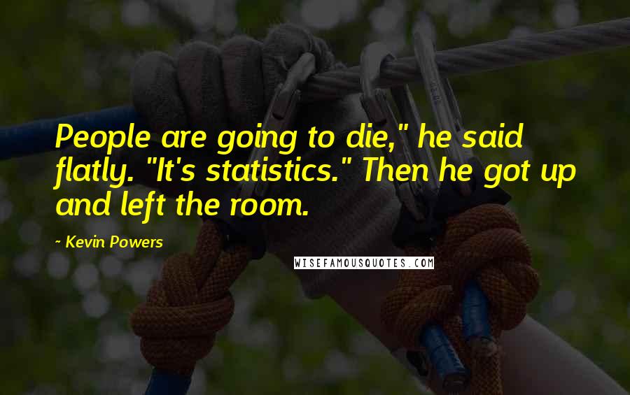 Kevin Powers Quotes: People are going to die," he said flatly. "It's statistics." Then he got up and left the room.