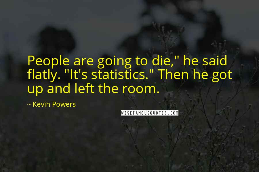 Kevin Powers Quotes: People are going to die," he said flatly. "It's statistics." Then he got up and left the room.