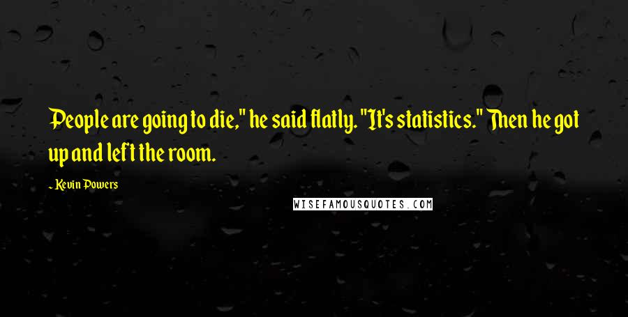 Kevin Powers Quotes: People are going to die," he said flatly. "It's statistics." Then he got up and left the room.