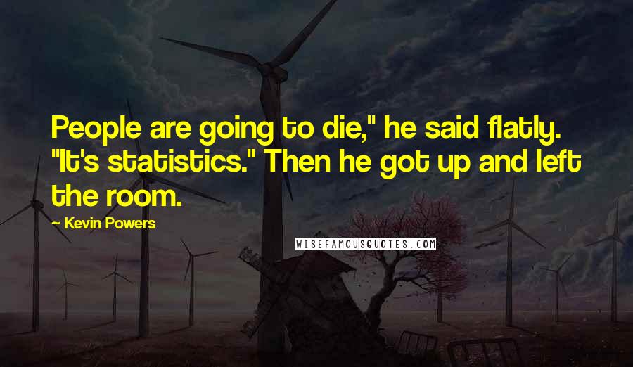 Kevin Powers Quotes: People are going to die," he said flatly. "It's statistics." Then he got up and left the room.