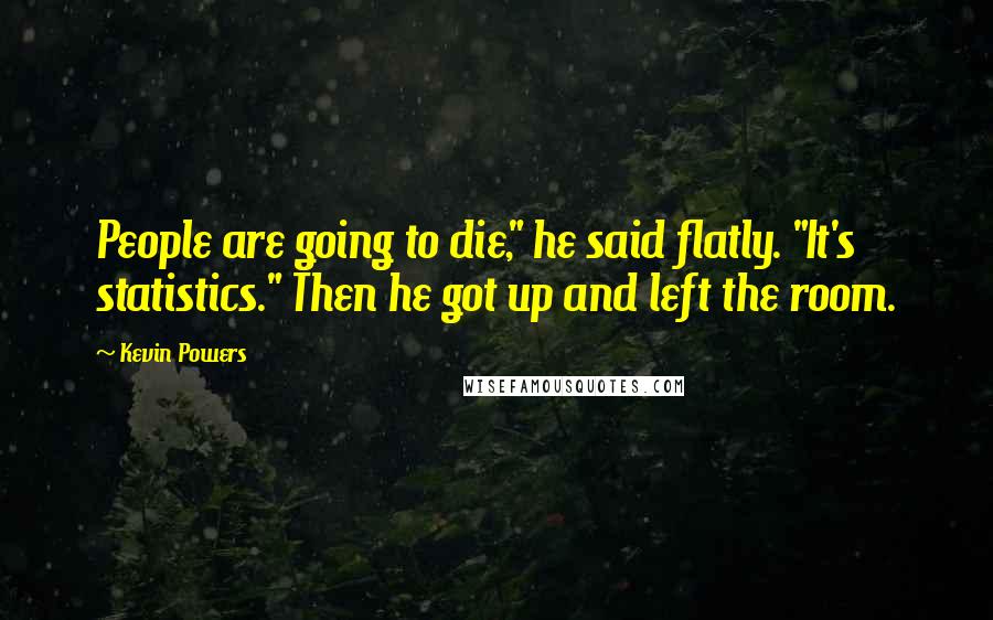 Kevin Powers Quotes: People are going to die," he said flatly. "It's statistics." Then he got up and left the room.