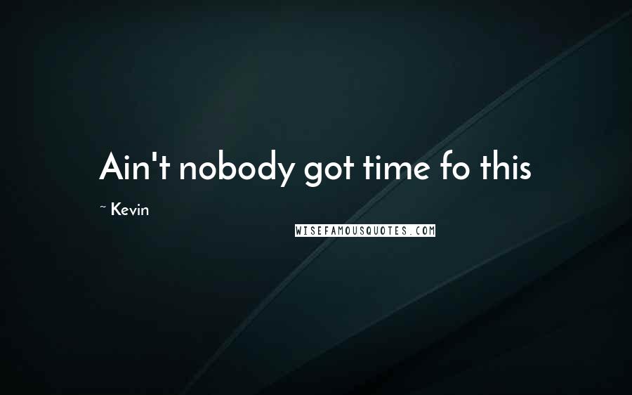 Kevin Quotes: Ain't nobody got time fo this