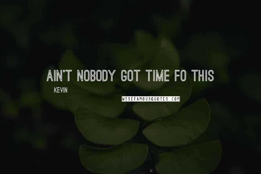 Kevin Quotes: Ain't nobody got time fo this