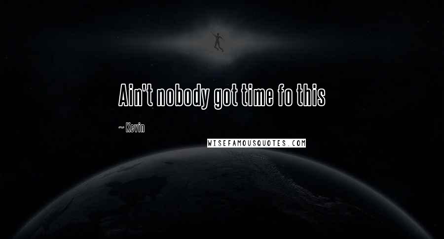 Kevin Quotes: Ain't nobody got time fo this