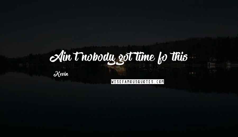 Kevin Quotes: Ain't nobody got time fo this