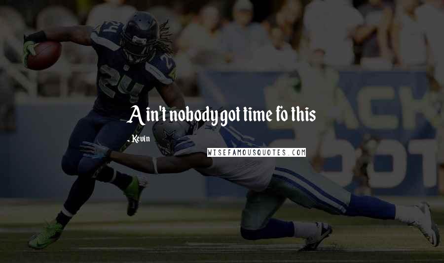 Kevin Quotes: Ain't nobody got time fo this